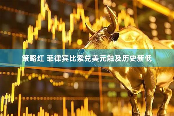 策略红 菲律宾比索兑美元触及历史新低