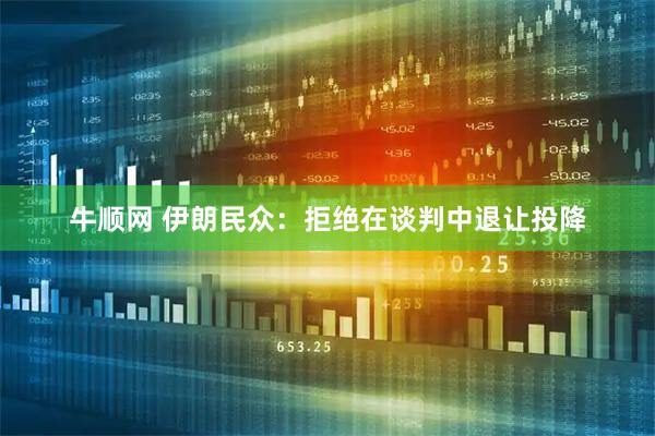 牛顺网 伊朗民众：拒绝在谈判中退让投降